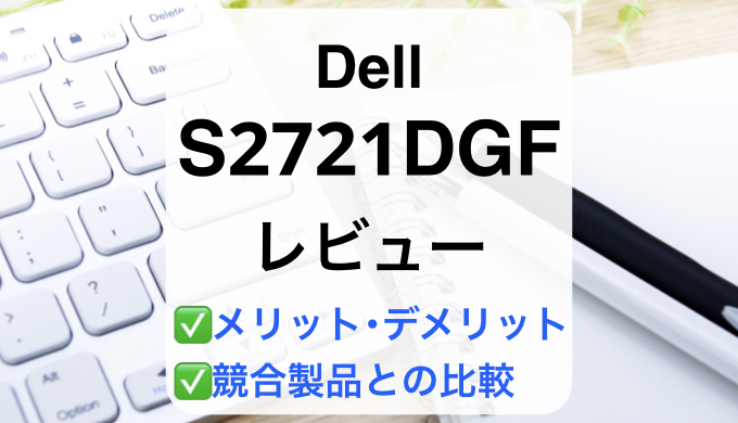 Dell S2721DGFレビュー】徹底比較で失敗しないモニター選び