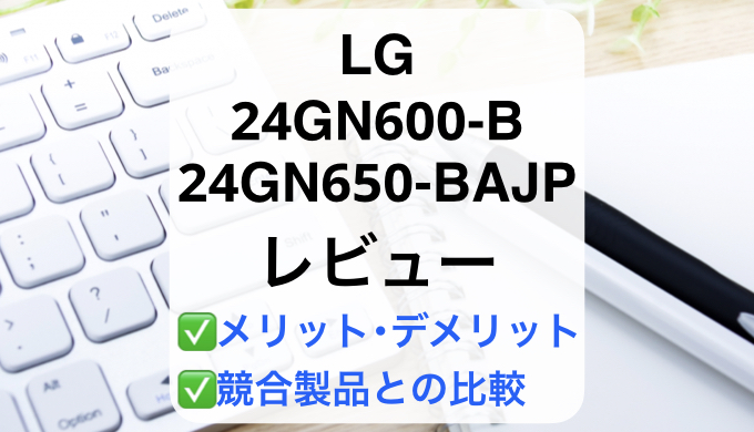 LG 24GN600-B/24GN650-BAJPレビュー】失敗しないモニター選び